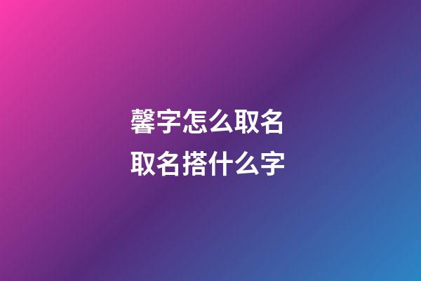 馨字怎么取名 取名搭什么字